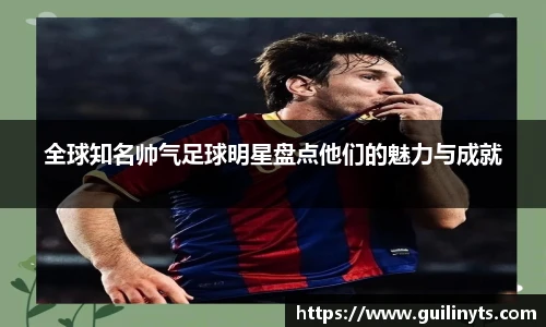 全球知名帅气足球明星盘点他们的魅力与成就