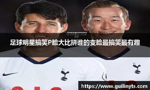 足球明星搞笑P脸大比拼谁的变脸最搞笑最有趣