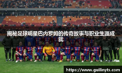 揭秘足球明星巴内罗姆的传奇故事与职业生涯成就